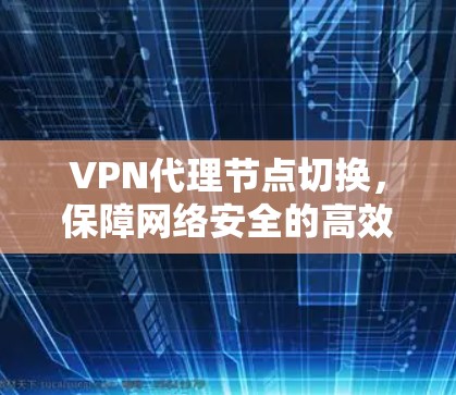 VPN代理节点切换，保障网络安全的高效解决方案