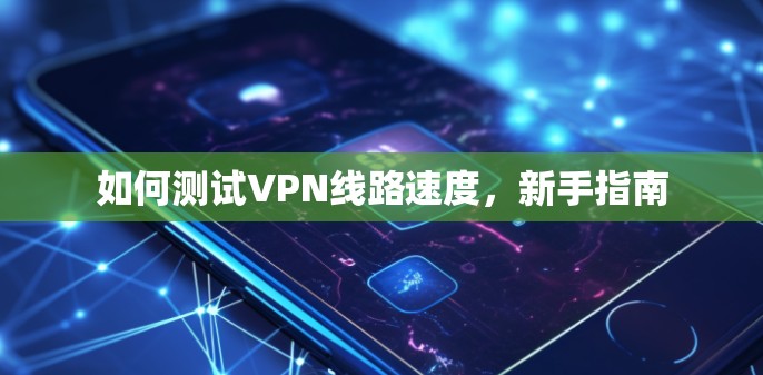 如何测试VPN线路速度，新手指南