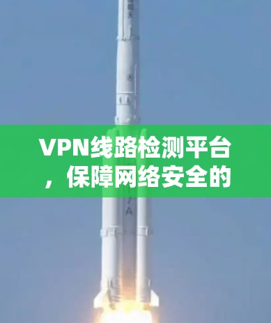 VPN线路检测平台，保障网络安全的可靠选择