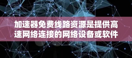 加速器免费线路资源是提供高速网络连接的网络设备或软件，这些资源通常不涉及额外费用。以下是几种常见的免费加速器资源