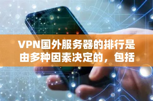 VPN国外服务器的排行是由多种因素决定的，包括服务器的速率、稳定性、安全性和响应时间等。以下是一些常见的 VPN 服务器类型及其排位标准，可以帮助你选择适合你的VPN服务器
