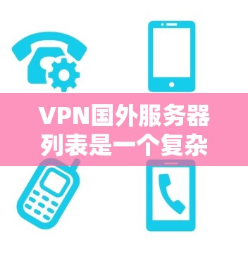 VPN国外服务器列表是一个复杂的网络管理问题，需要综合考虑多个因素。以下是一个分步骤的建议