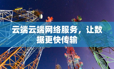 云端云端网络服务，让数据更快传输