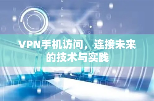 VPN手机访问，连接未来的技术与实践
