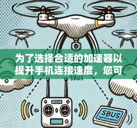 为了选择合适的加速器以提升手机连接速度，您可以按照以下步骤进行