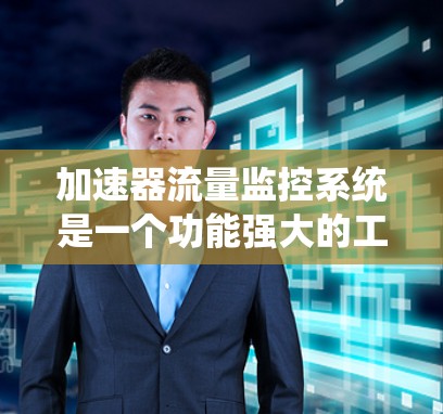 加速器流量监控系统是一个功能强大的工具，旨在实时监控服务器和应用中的流量，帮助管理员发现和处理潜在的流量异常。以下是详细的分步解释