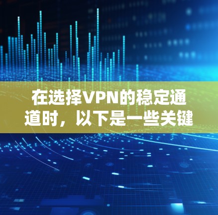 在选择VPN的稳定通道时，以下是一些关键点的总结