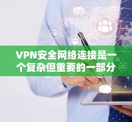 VPN安全网络连接是一个复杂但重要的一部分，确保数据在传输过程中的安全性。以下是对VPN安全网络连接的详细总结