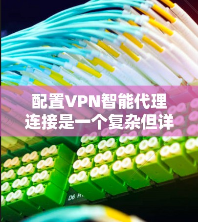 配置VPN智能代理连接是一个复杂但详细的步骤，涉及多个方面，以下是一个清晰的步骤指南