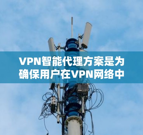 VPN智能代理方案是为确保用户在VPN网络中获得安全、可靠和高效的访问体验而设计的解决方案。以下是一个全面的VPN智能代理方案框架，涵盖了配置、监控、安全措施、用户手册以及维护等方面