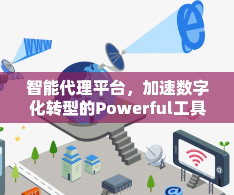 智能代理平台，加速数字化转型的Powerful工具