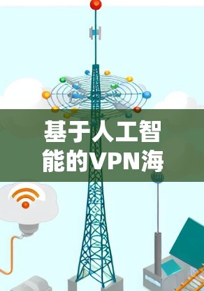 基于人工智能的VPN海外节点更新技术，提升用户安全与信任感