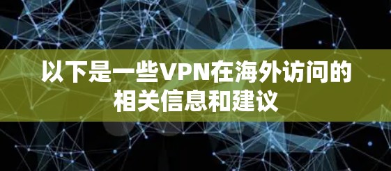 以下是一些VPN在海外访问的相关信息和建议