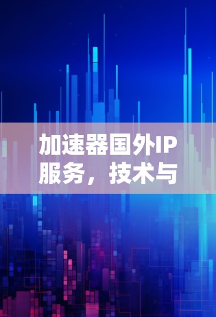 加速器国外IP服务，技术与市场的前景
