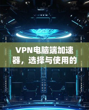 VPN电脑端加速器，选择与使用的最佳实践