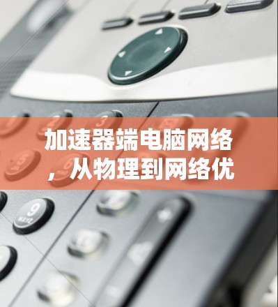 加速器端电脑网络，从物理到网络优化的解决方案