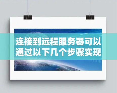 连接到远程服务器可以通过以下几个步骤实现