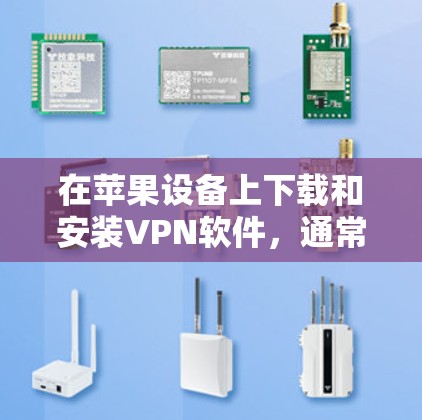 在苹果设备上下载和安装VPN软件，通常需要遵循以下步骤