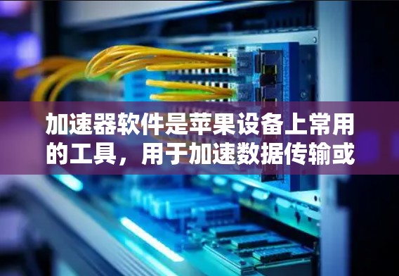 加速器软件是苹果设备上常用的工具，用于加速数据传输或减少带宽占用。以下是苹果加速器软件的介绍和常见使用方法