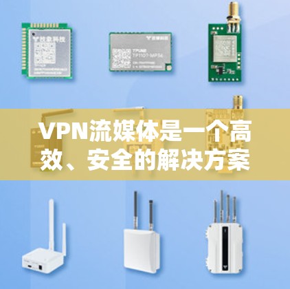 VPN流媒体是一个高效、安全的解决方案，可以帮助您在线观看国外内容。以下是详细的步骤和考虑因素