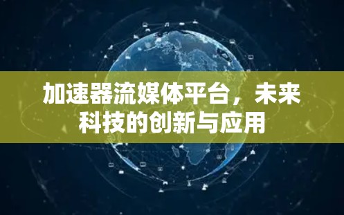 加速器流媒体平台，未来科技的创新与应用