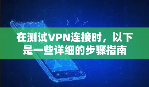 在测试VPN连接时，以下是一些详细的步骤指南