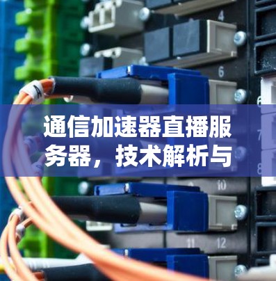 通信加速器直播服务器，技术解析与性能提升