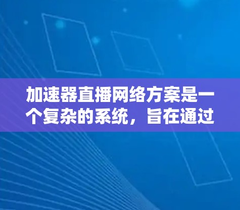 加速器直播网络方案是一个复杂的系统，旨在通过加速视频流来提升直播内容的观看体验。以下是对该网络方案的详细分析和总结