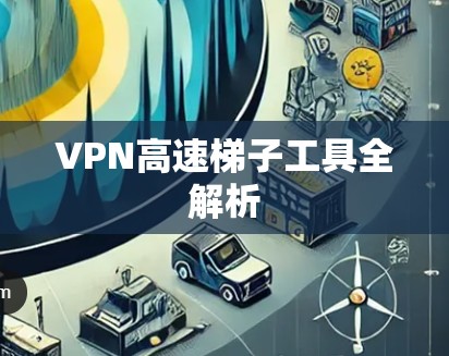 VPN高速梯子工具全解析