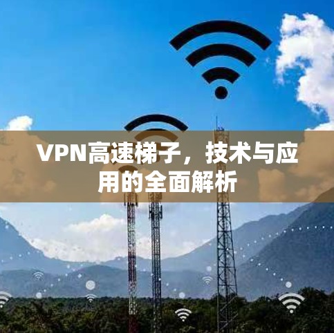 VPN高速梯子，技术与应用的全面解析