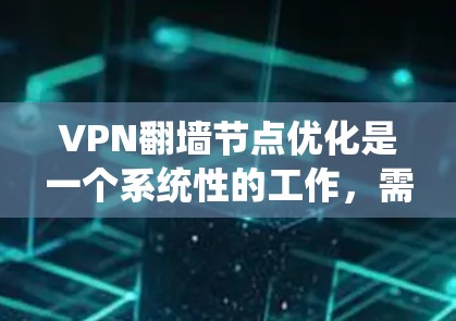 VPN翻墙节点优化是一个系统性的工作，需要综合考虑多个因素。以下是一个分步优化建议