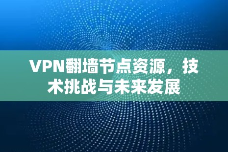 VPN翻墙节点资源，技术挑战与未来发展