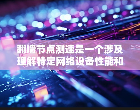 翻墙节点测速是一个涉及理解特定网络设备性能和优化网络架构的重要概念。以下是对该概念的详细分析和总结