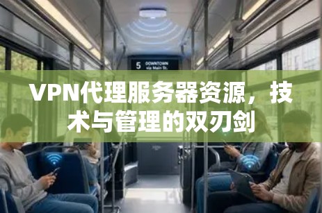 VPN代理服务器资源,技术与管理的双刃剑 VPN代理服务器资源,技术与管理的双刃剑
