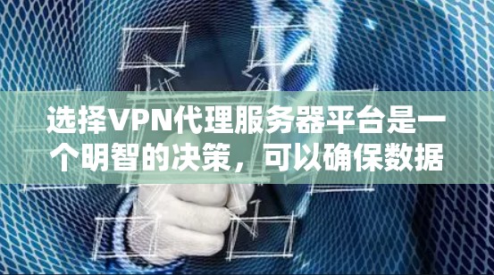 选择VPN代理服务器平台是一个明智的决策，可以确保数据安全和高效传输。以下是对不同平台的总结，帮助您做出明智的选择