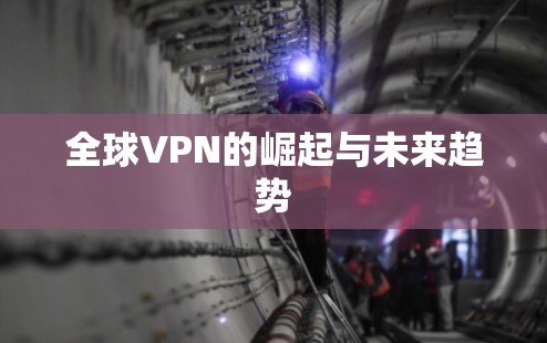 全球VPN的崛起与未来趋势 全球VPN的崛起与未来趋势