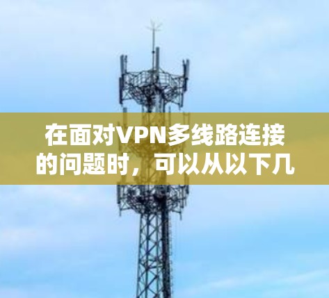 在面对VPN多线路连接的问题时，可以从以下几个方面进行分析和解决