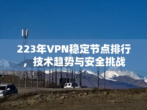 223年VPN稳定节点排行，技术趋势与安全挑战