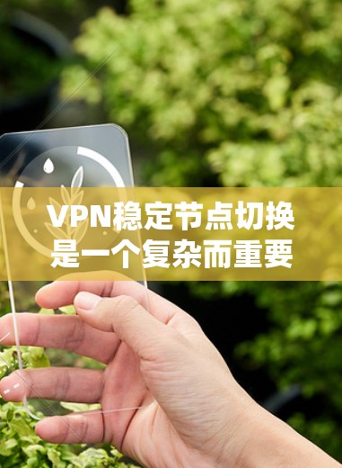 VPN稳定节点切换是一个复杂而重要的问题，涉及多个因素的综合管理。以下是对该问题的分步说明和解决方案