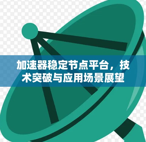 加速器稳定节点平台，技术突破与应用场景展望