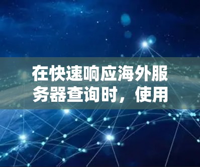 在快速响应海外服务器查询时，使用加速器可以显著提升服务器的响应速度。以下是一步步的指南
