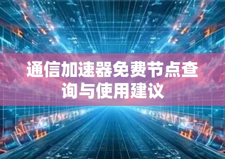 通信加速器免费节点查询与使用建议
