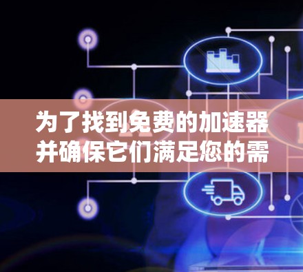 为了找到免费的加速器并确保它们满足您的需求，以下是一个系统性的指南
