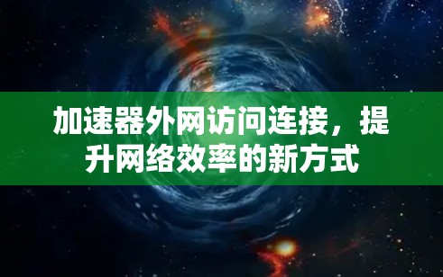 加速器外网访问连接，提升网络效率的新方式