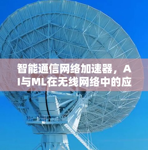智能通信网络加速器，AI与ML在无线网络中的应用