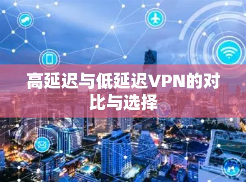 高延迟与低延迟VPN的对比与选择
