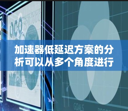 加速器低延迟方案的分析可以从多个角度进行，包括加速器的硬件优化、系统设计优化、加速器硬件优化、外部资源优化、资源分配优化以及技术栈优化等方面。以下是对该问题的逐步分析和总结