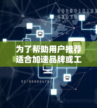 为了帮助用户推荐适合加速品牌或工具，以下是一个分步骤的指南，涵盖了加速软件和加速硬件的不同需求，以及不同平台和语言的考虑