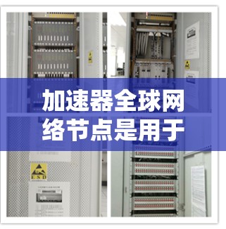 加速器全球网络节点是用于快速提取网络流量的设备，通常由多个加速器连接而成。它们通过多种安全措施保护网络，如加密、防火墙、多因素认证等。以下是逐步的解释和总结