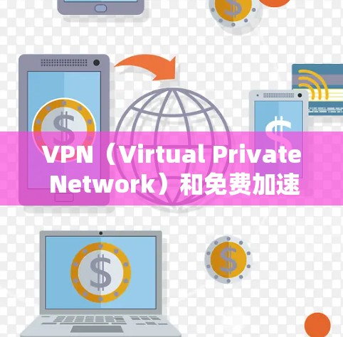 VPN（Virtual Private Network）和免费加速器都是用于提高网络速度和访问加密网络的一种工具。以下是关于VPN加速器的体验和特点